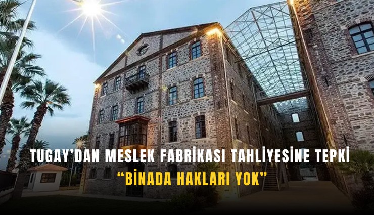 Tugay’dan Meslek Fabrikası tahliyesine tepki: Binada hakları yok