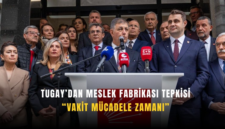 Tugay’dan Meslek Fabrikası tepkisi: Vakit mücadele zamanı