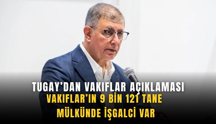 Tugay’dan 'Vakıflar' açıklaması: Mülkünde 9 bin 121 tane işgalci var