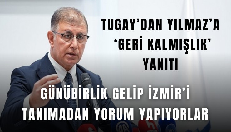 Tugay’dan Yılmaz’a ‘geri kalmışlık’ yanıtı: Günübirlik gelip İzmir’i tanımadan yorum yapıyorlar
