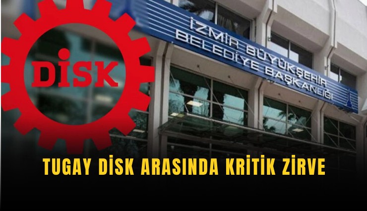 Tugay DİSK arasında kritik zirve