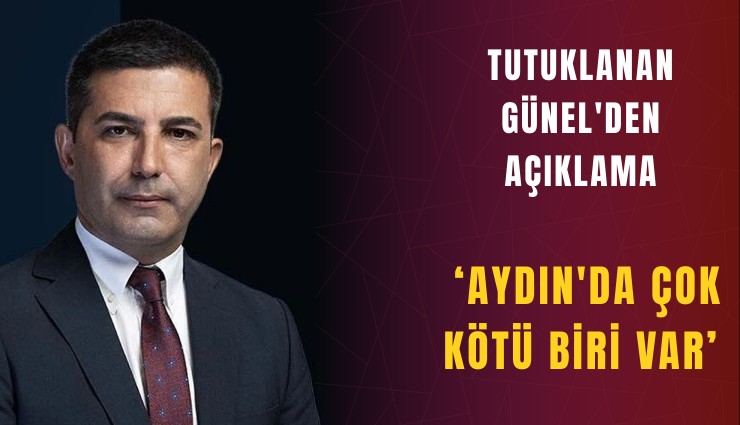 Tutuklanan Günel'den açıklama: Aydın'da çok kötü biri var