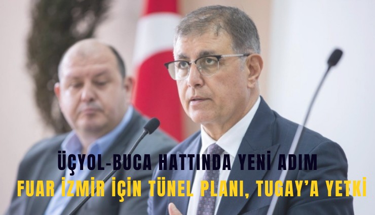 ÜçyolBuca hattında yeni adım: Fuar İzmir için tünel planı, Tugay’a yetki