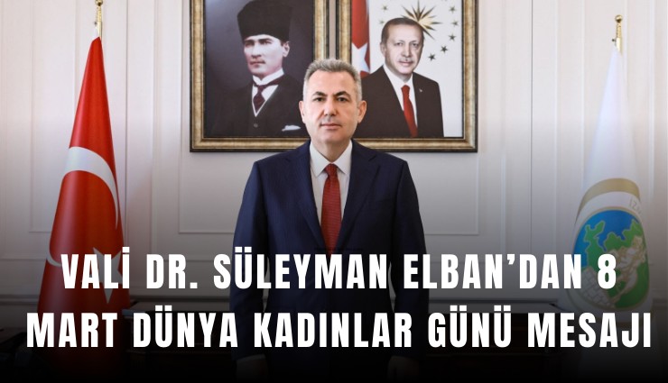 Vali Dr. Süleyman Elban’dan 8 Mart Dünya Kadınlar Günü mesajı