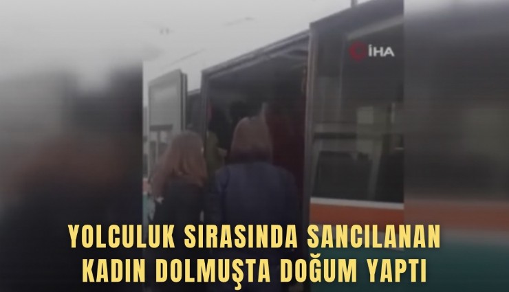 Yolculuk sırasında sancılanan kadın dolmuşta doğum yaptı