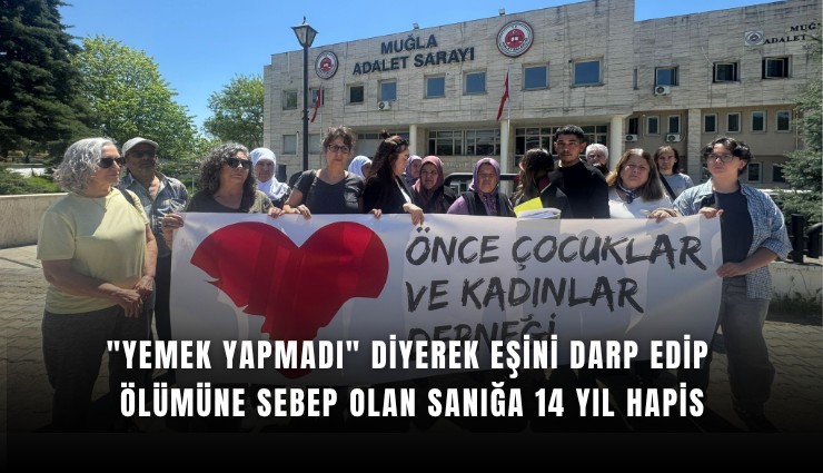 ''Yemek yapmadı'' diyerek eşini darp edip ölümüne sebep olan sanığa 14 yıl hapis