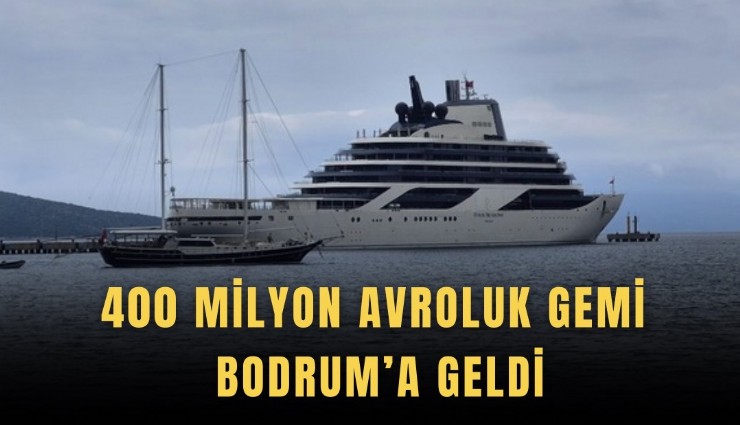 400 milyon avroluk gemi Bodrum’a geldi