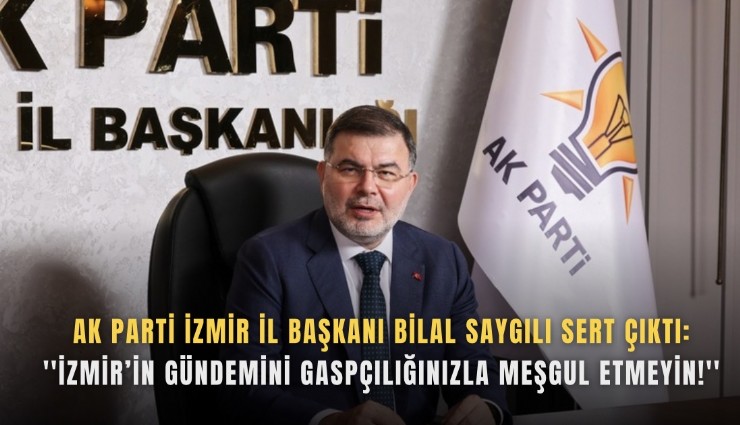 AK Parti İzmir İl Başkanı Bilal Saygılı sert çıktı: ''İzmir’in gündemini gaspçılığınızla meşgul etmeyin!''