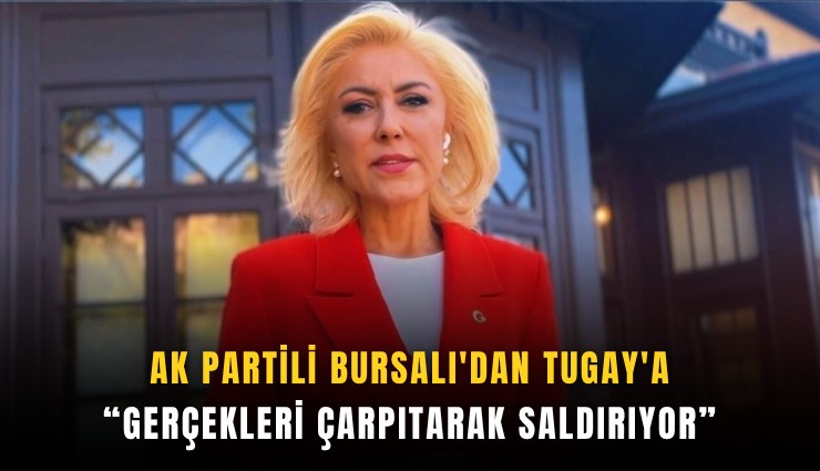 AK Partili Bursalı'dan Tugay'a: Gerçekleri çarpıtarak saldırıyor