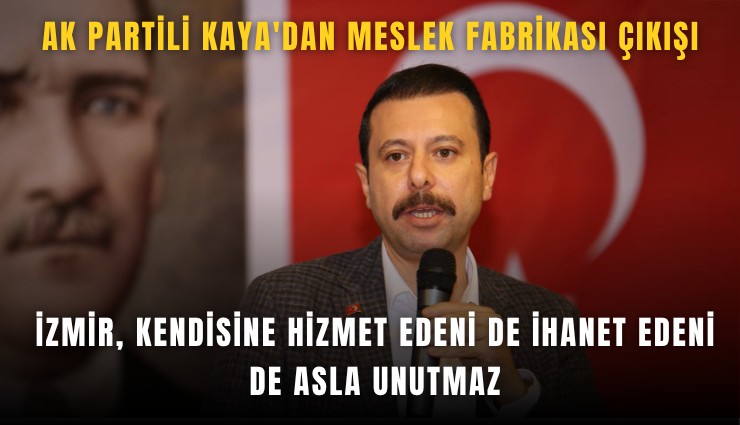 AK Partili Kaya'dan Meslek Fabrikası çıkışı: İzmir, kendisine hizmet edeni de ihanet edeni de asla unutmaz