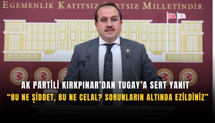 AK Partili Kırkpınar’dan Tugay’a sert yanıt  Bu ne şiddet, bu ne celal? sorunların altında ezildiniz