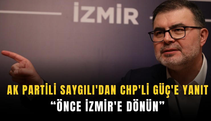 AK Partili Saygılı'dan CHP'li Güç'e yanıt: Önce İzmir'e dönün