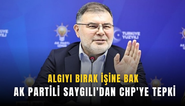 AK Partili Saygılı'dan CHP'ye tepki: Algıyı bırak işine bak