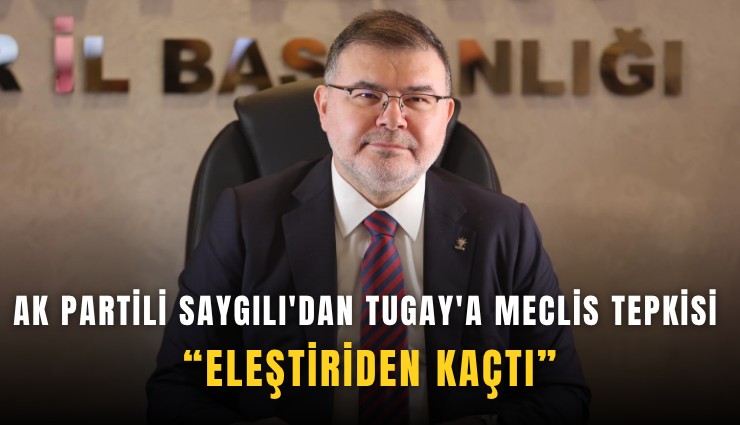 AK Partili Saygılı'dan Tugay'a meclis tepkisi: Eleştiriden kaçmıştı
