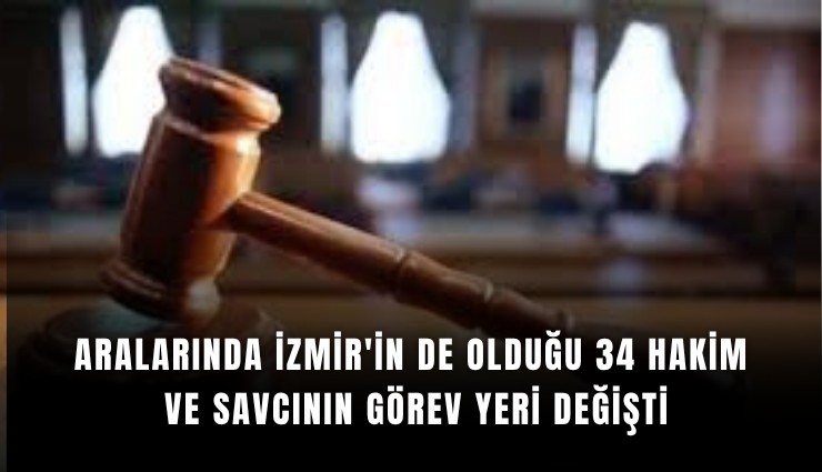 Aralarında İzmir'in de olduğu 34 hakim ve savcının görev yeri değişti