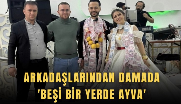 Arkadaşlarından damada 'beşi bir yerde ayva'