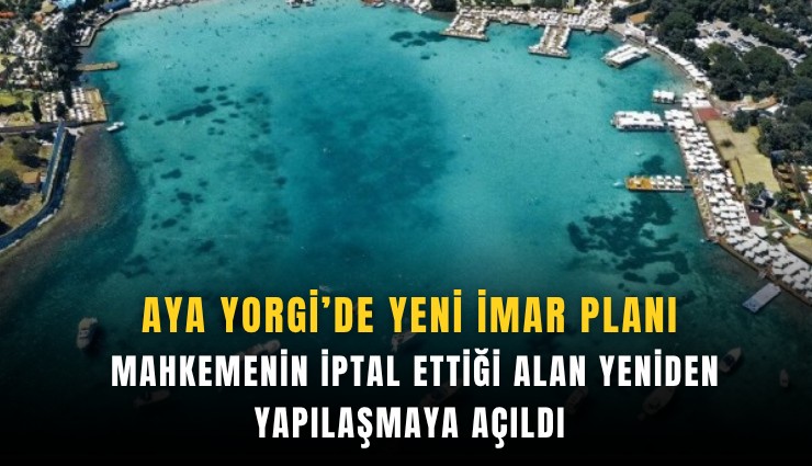 Aya Yorgi’de yeni imar planı: Mahkemenin iptal ettiği alan yeniden yapılaşmaya açıldı