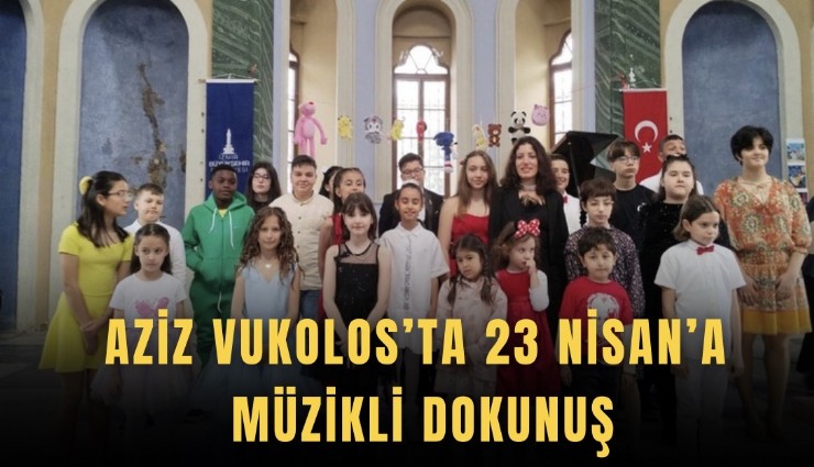 Aziz Vukolos’ta 23 Nisan’a müzikli dokunuş