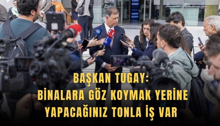 Başkan Tugay: Binalara göz koymak yerine yapacağınız tonla iş var