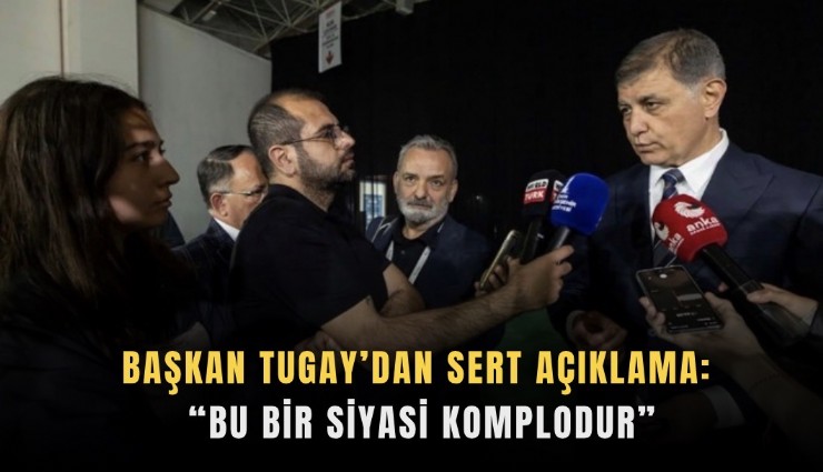 Başkan Tugay’dan sert açıklama: Bu bir siyasi komplodur