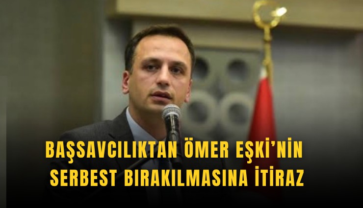 Başsavcılıktan Ömer Eşki’nin serbest bırakılmasına itiraz