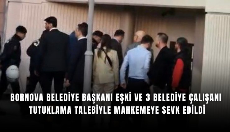 Bornova Belediye Başkanı Eşki ve 3 belediye çalışanı tutuklama talebiyle mahkemeye sevk edildi