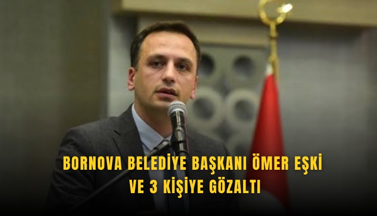 Bornova Belediye Başkanı Ömer Eşki ve 3 kişiye gözaltı