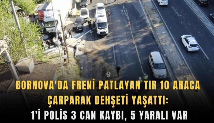 Bornova'da freni patlayan tır 10 araca çarparak dehşeti yaşattı: 1'i polis 3 can kaybı, 5 yaralı var
