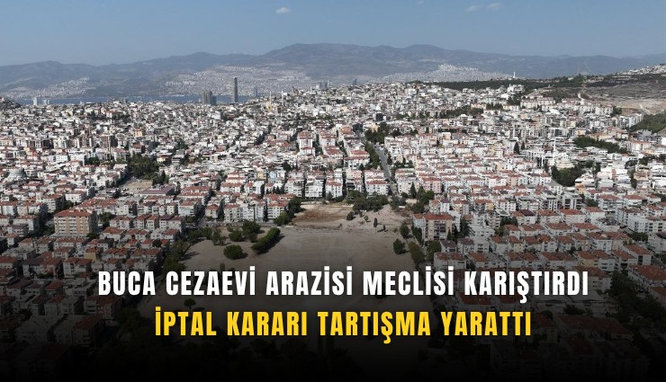 Buca Cezaevi arazisi meclisi karıştırdı: İptal kararı tartışma yarattı