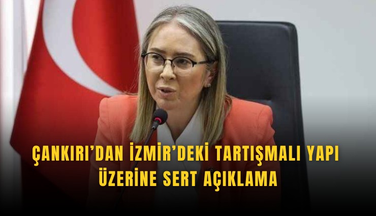 Çankırı’dan İzmir’deki tartışmalı yapı üzerine sert açıklama