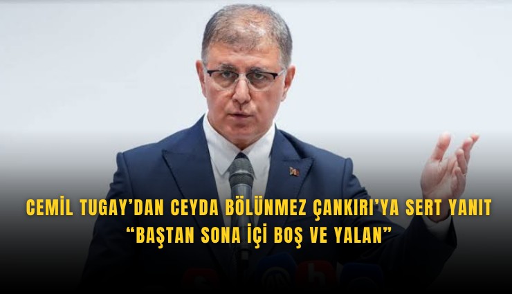 Cemil Tugay’dan Ceyda Bölünmez Çankırı’ya sert yanıt: Baştan sona içi boş ve yalan