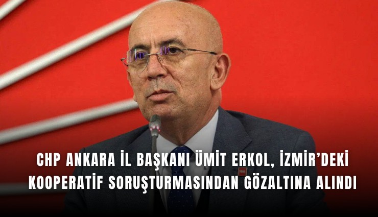 CHP Ankara İl Başkanı Ümit Erkol, İzmir’deki kooperatif soruşturmasından gözaltına alındı