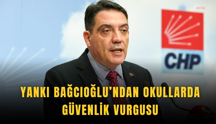 CHP'li  Bağcıoğlu’ndan okullarda güvenlik vurgusu