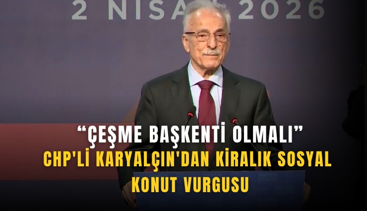 CHP'li Karyalçın'dan kiralık sosyal konut vurgusu: Çeşme başkenti olmalı