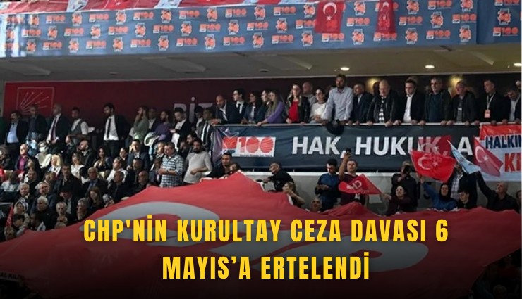 CHP'nin Kurultay ceza davası 6 Mayıs'a ertelendi