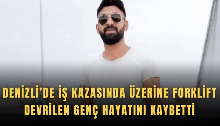 Denizli’de iş kazasında üzerine forklift devrilen genç hayatını kaybetti