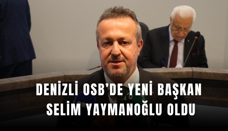 Denizli OSB’de yeni Başkan Selim Yaymanoğlu oldu
