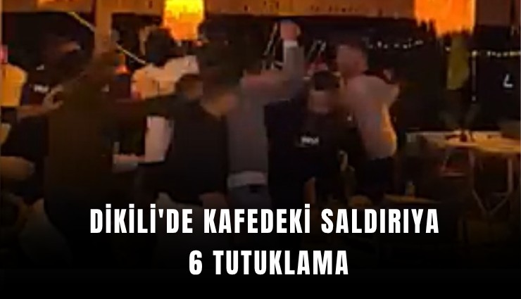 Dikili'de kafedeki saldırıya 6 tutuklama