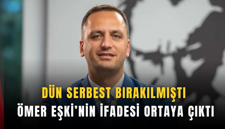 Dün serbest bırakılmıştı: Ömer Eşki’nin ifadesi ortaya çıktı