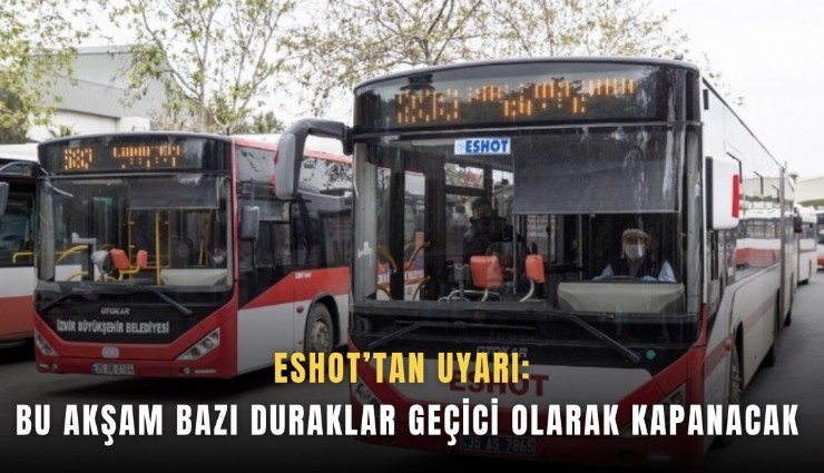 ESHOT’tan uyarı:  Bu akşam bazı duraklar geçici olarak kapanacak