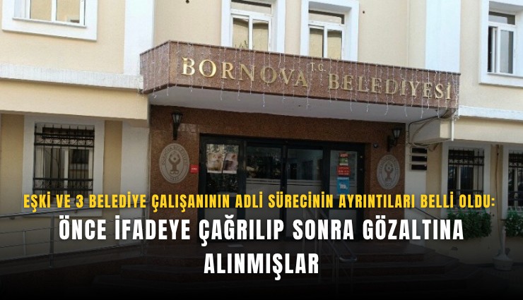 Eşki ve 3 belediye çalışanının adli sürecinin ayrıntıları belli oldu: Önce ifadeye çağrılıp sonra gözaltına alınmışlar