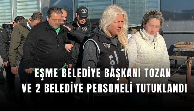 Eşme Belediye Başkanı Tozan ve 2 belediye personeli tutuklandı