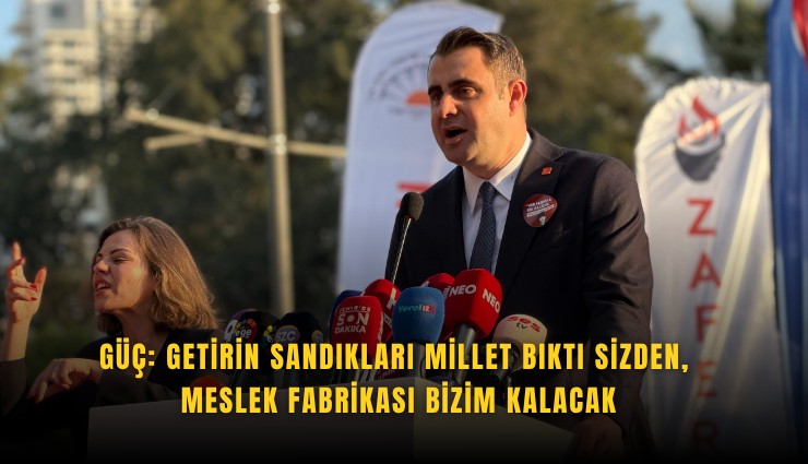 Güç: Getirin sandıkları millet bıktı sizden, Meslek Fabrikası bizim kalacak