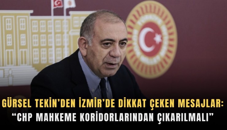 Gürsel Tekin’den İzmir’de dikkat çeken mesajlar: CHP mahkeme koridorlarından çıkarılmalı