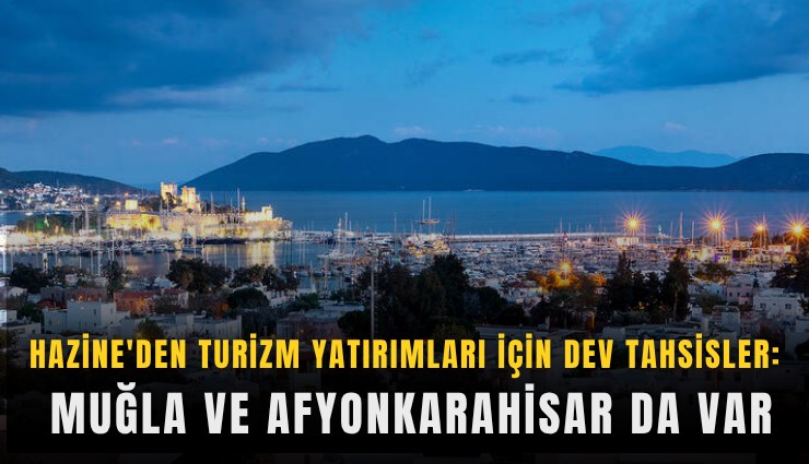 Hazine'den turizm yatırımları için dev tahsisler: Muğla ve Afyonkarahisar da var