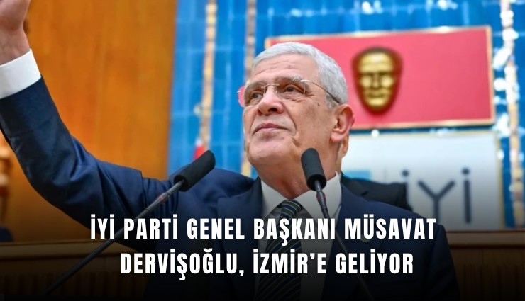 İYİ Parti Genel Başkanı Müsavat Dervişoğlu, İzmir’e geliyor
