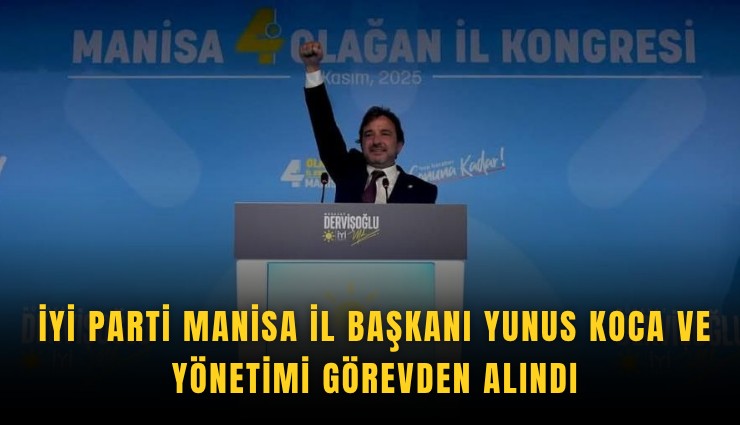 İYİ Parti Manisa İl Başkanı Yunus Koca ve yönetimi görevden alındı