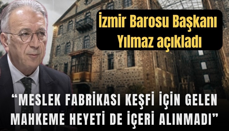 İzmir Barosu Başkanı Yılmaz açıkladı: Meslek Fabrikası keşfine gelen mahkeme heyetide içeri alınmadı