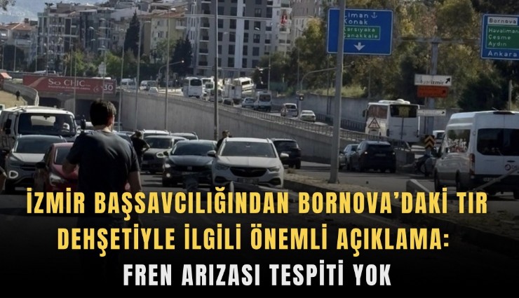 İzmir Başsavcılığından Bornova’daki tır dehşetiyle ilgili önemli açıklama: Fren arızası tespiti yok