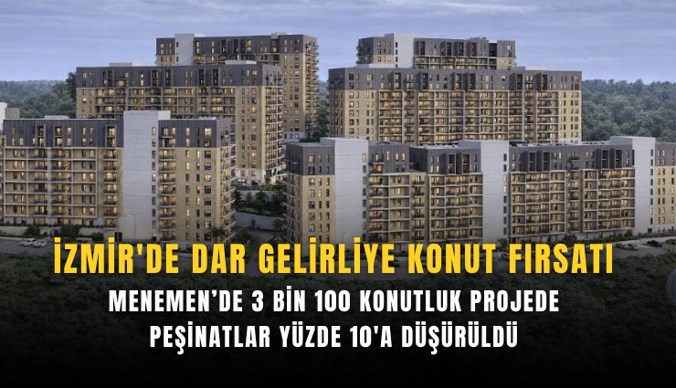 İzmir'de dar gelirliye konut fırsatı: Menemen’de 3 bin 100 konutluk projede peşinatlar yüzde 10'a düşürüldü